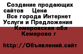 Создание продающих сайтов  › Цена ­ 5000-10000 - Все города Интернет » Услуги и Предложения   . Кемеровская обл.,Кемерово г.